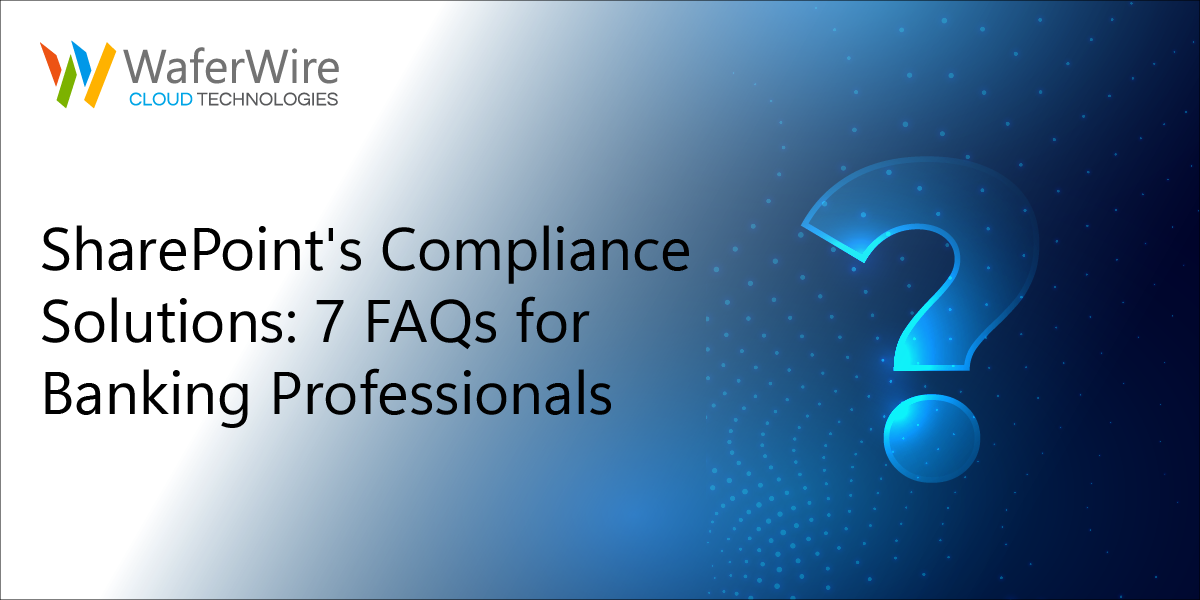 Harnessing SharePoint’s Superpowers: Top 7 FAQs for Banking Professionals Navigating Compliance Challenges
